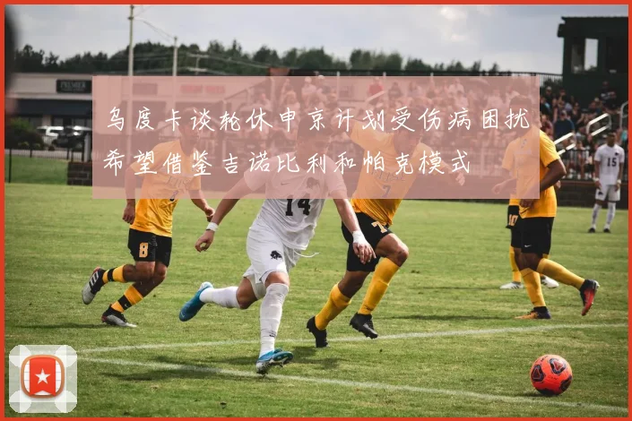 乌度卡谈轮休申京计划受伤病困扰希望借鉴吉诺比利和帕克模式