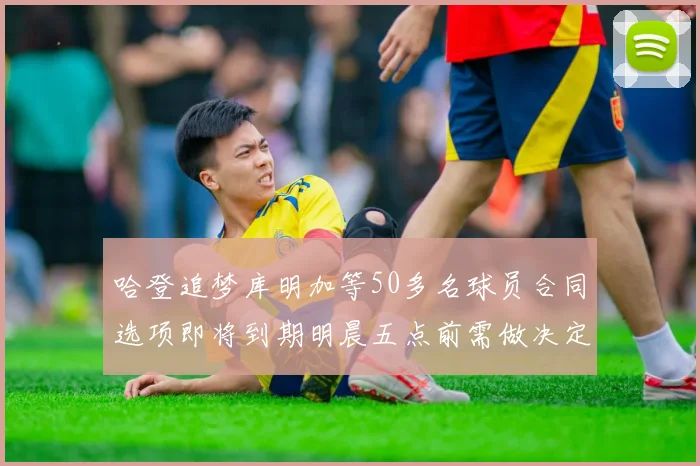 哈登追梦库明加等50多名球员合同选项即将到期明晨五点前需做决定