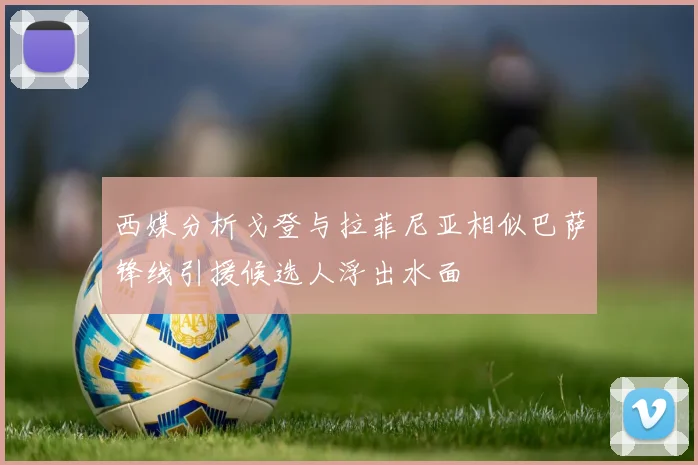 西媒分析戈登与拉菲尼亚相似巴萨锋线引援候选人浮出水面
