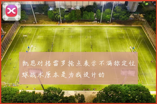 凯恩对格雷罗抢点表示不满称定位球战术原本是为我设计的