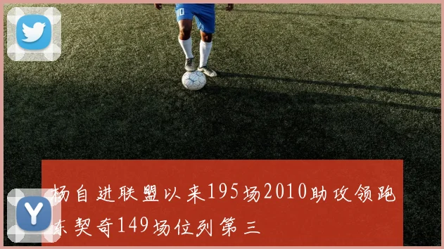 杨自进联盟以来195场2010助攻领跑东契奇149场位列第三
