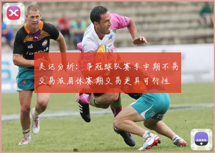 美记分析：争冠球队赛季中期不易交易浓眉休赛期交易更具可行性