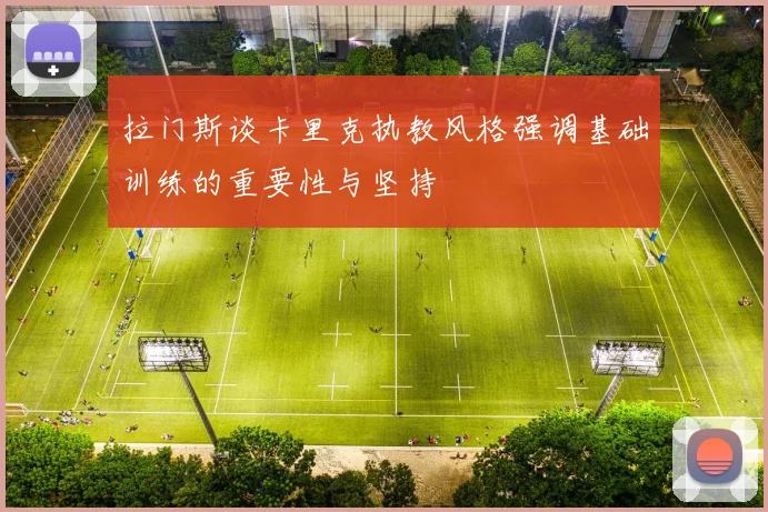 拉门斯谈卡里克执教风格强调基础训练的重要性与坚持