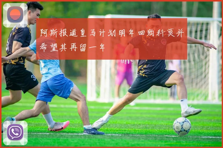 阿斯报道皇马计划明年回购科莫并希望其再留一年