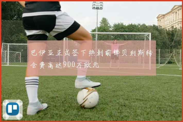 巴伊亚正式签下热刺前锋贝利斯转会费高达900万欧元