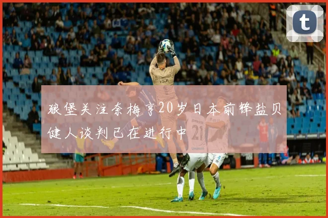 狼堡关注奈梅亨20岁日本前锋盐贝健人谈判已在进行中