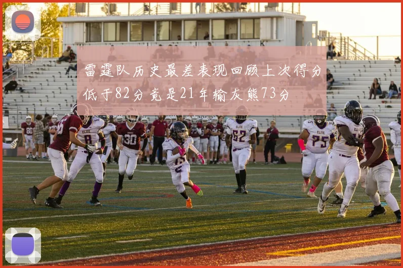 雷霆队历史最差表现回顾上次得分低于82分竟是21年输灰熊73分