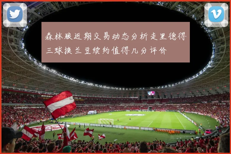 森林狼近期交易动态分析走里德得三球换兰豆续约值得几分评价