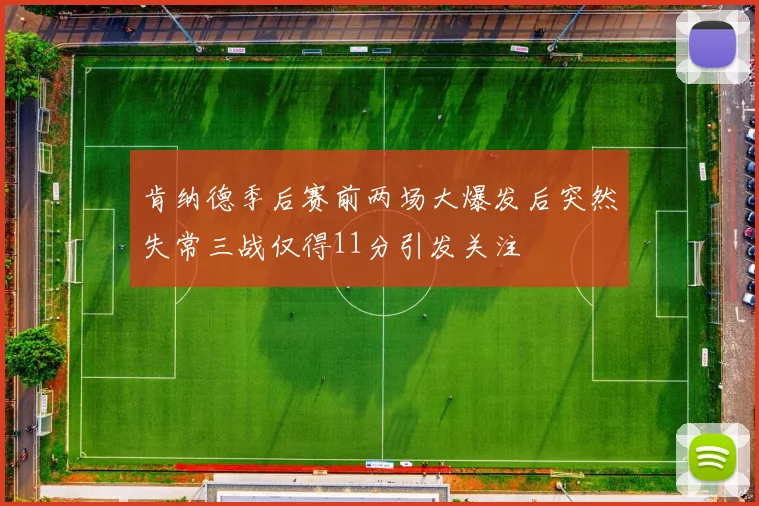 肯纳德季后赛前两场大爆发后突然失常三战仅得11分引发关注
