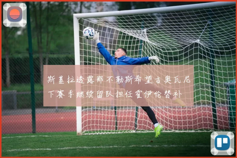 斯基拉透露那不勒斯希望吉奥瓦尼下赛季继续留队担任霍伊伦替补