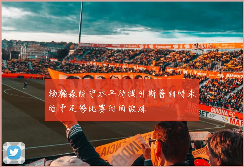 杨瀚森防守水平待提升斯普利特未给予足够比赛时间锻炼