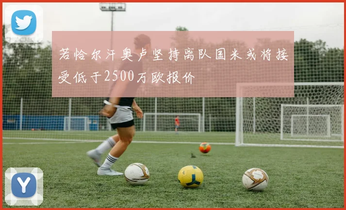 若恰尔汗奥卢坚持离队国米或将接受低于2500万欧报价