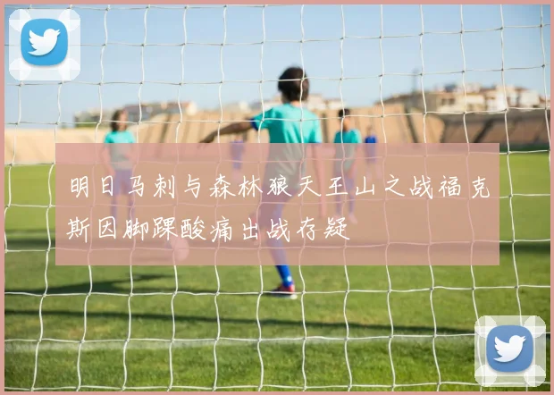 明日马刺与森林狼天王山之战福克斯因脚踝酸痛出战存疑